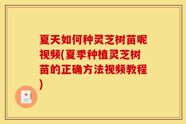夏天如何种灵芝树苗呢视频(夏季种植灵芝树苗的正确方法视频教程)