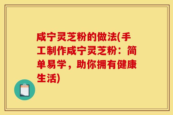 咸宁灵芝粉的做法(手工制作咸宁灵芝粉：简单易学	，助你拥有健康生活)