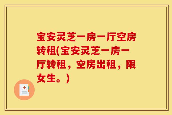 宝安灵芝一房一厅空房转租(宝安灵芝一房一厅转租，空房出租	，限女生。)