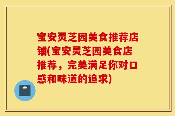宝安灵芝园美食推荐店铺(宝安灵芝园美食店推荐	，完美满足你对口感和味道的追求)