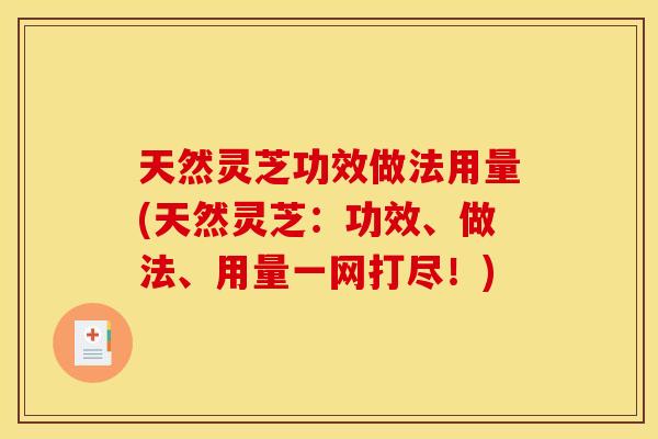 天然灵芝功效做法用量(天然灵芝：功效、做法	、用量一网打尽！)