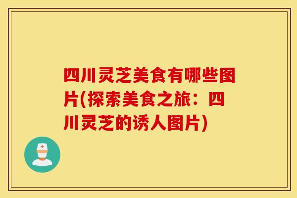 四川灵芝美食有哪些图片(探索美食之旅：四川灵芝的诱人图片)