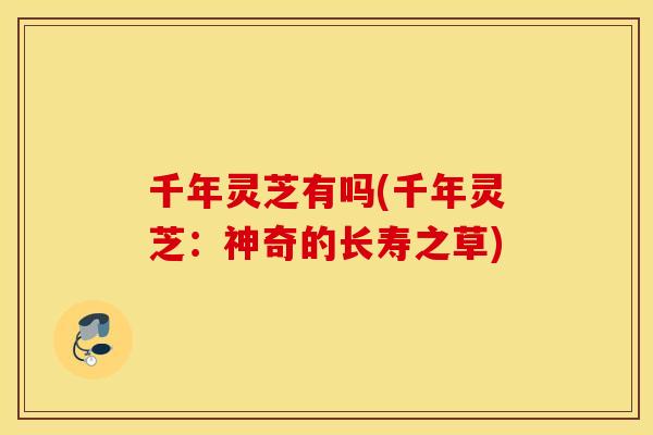 千年灵芝有吗(千年灵芝：神奇的长寿之草)