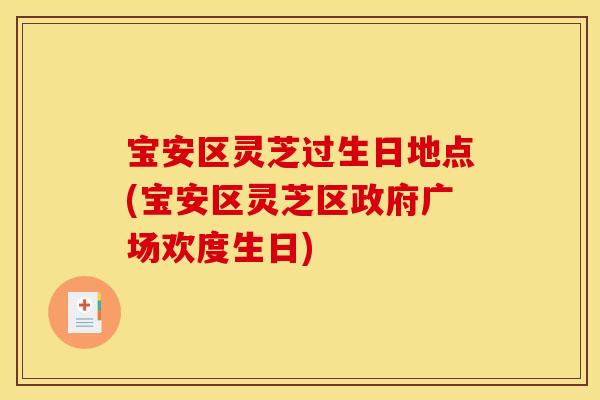 宝安区灵芝过生日地点(宝安区灵芝区政府广场欢度生日)