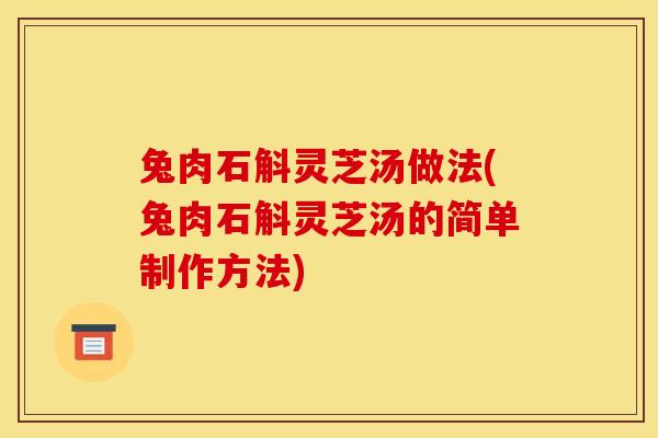 兔肉石斛灵芝汤做法(兔肉石斛灵芝汤的简单制作方法)