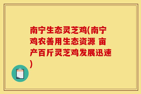 南宁生态灵芝鸡(南宁鸡农善用生态资源 亩产百斤灵芝鸡发展迅速)