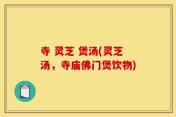 寺 灵芝 煲汤(灵芝汤，寺庙佛门煲饮物)