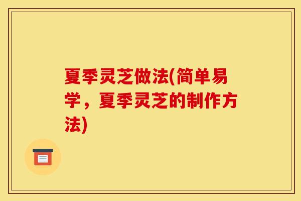 夏季灵芝做法(简单易学，夏季灵芝的制作方法)