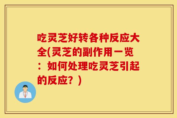 吃灵芝好转各种反应大全(灵芝的副作用一览：如何处理吃灵芝引起的反应？)