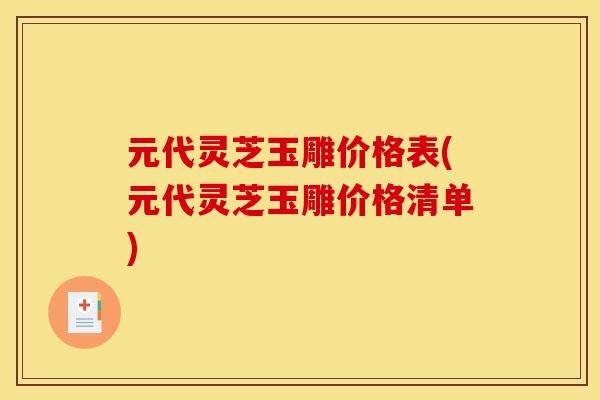 元代灵芝玉雕价格表(元代灵芝玉雕价格清单)