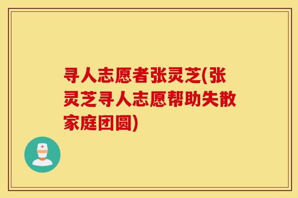 寻人志愿者张灵芝(张灵芝寻人志愿帮助失散家庭团圆)