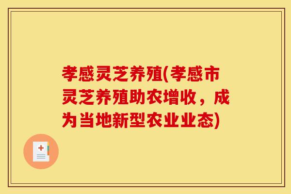 孝感灵芝养殖(孝感市灵芝养殖助农增收	，成为当地新型农业业态)