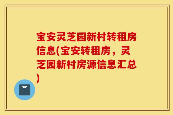 宝安灵芝园新村转租房信息(宝安转租房，灵芝园新村房源信息汇总)