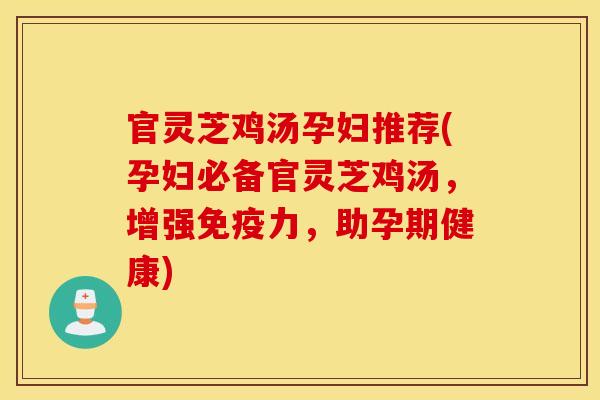 官灵芝鸡汤孕妇推荐(孕妇必备官灵芝鸡汤，增强免疫力	，助孕期健康)