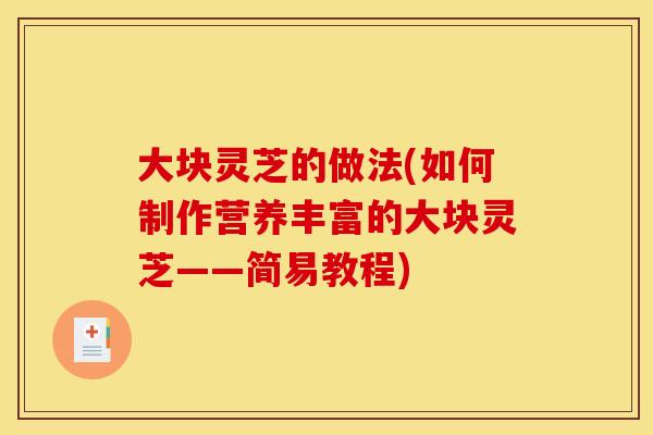 大块灵芝的做法(如何制作营养丰富的大块灵芝——简易教程)