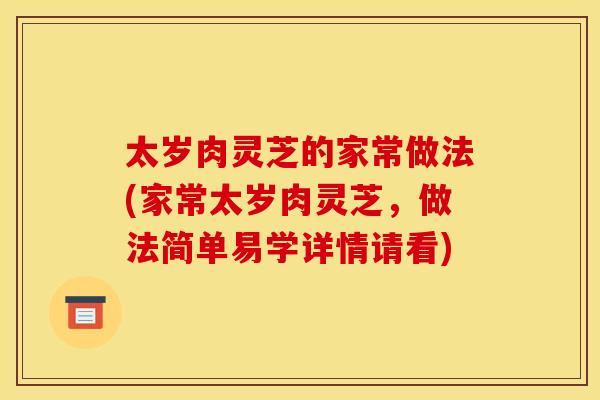 太岁肉灵芝的家常做法(家常太岁肉灵芝	，做法简单易学详情请看)