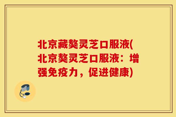 北京藏獒灵芝口服液(北京獒灵芝口服液：增强免疫力，促进健康)