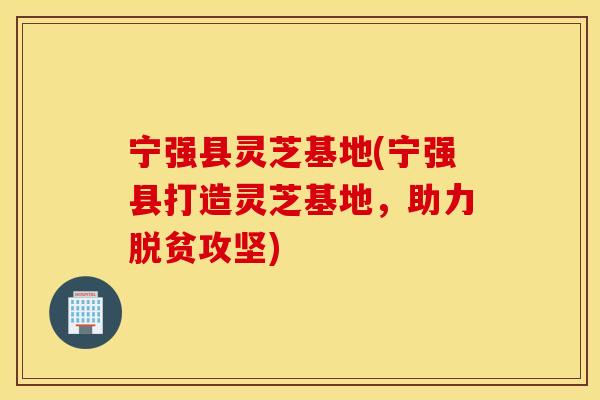 宁强县灵芝基地(宁强县打造灵芝基地，助力脱贫攻坚)