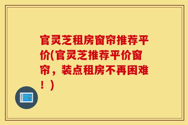 官灵芝租房窗帘推荐平价(官灵芝推荐平价窗帘	，装点租房不再困难！)