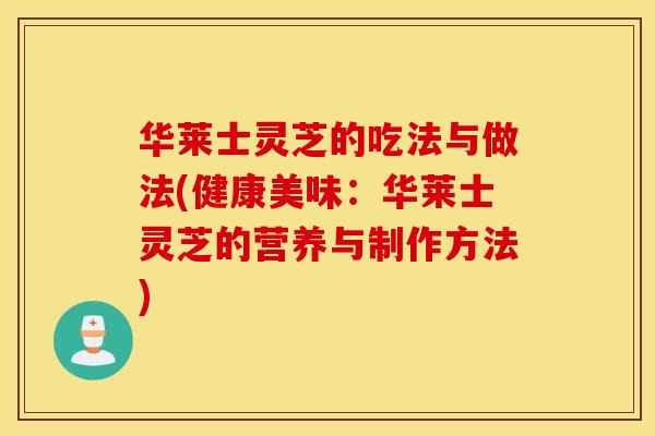 华莱士灵芝的吃法与做法(健康美味：华莱士灵芝的营养与制作方法)