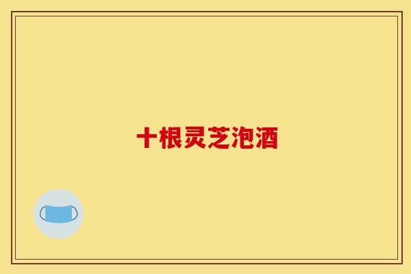 十根灵芝泡酒
