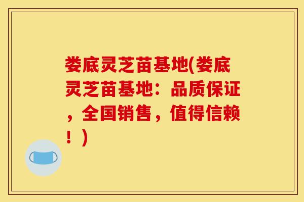 娄底灵芝苗基地(娄底灵芝苗基地：品质保证	，全国销售，值得信赖！)