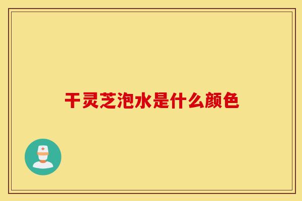 干灵芝泡水是什么颜色