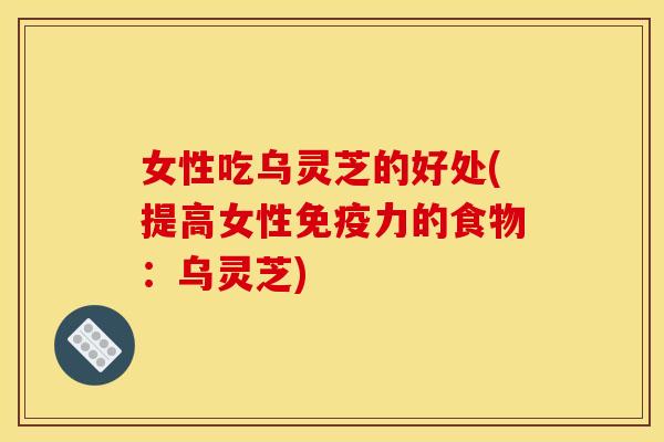 女性吃乌灵芝的好处(提高女性免疫力的食物：乌灵芝)