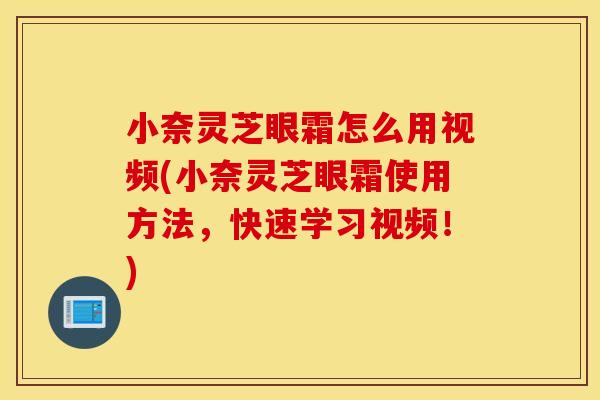 小奈灵芝眼霜怎么用视频(小奈灵芝眼霜使用方法，快速学习视频！)