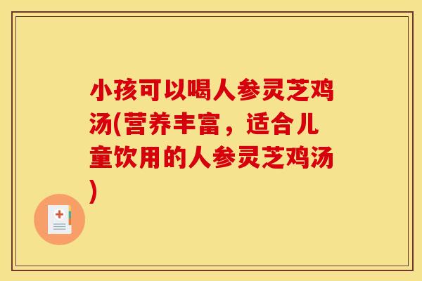 小孩可以喝人参灵芝鸡汤(营养丰富	，适合儿童饮用的人参灵芝鸡汤)