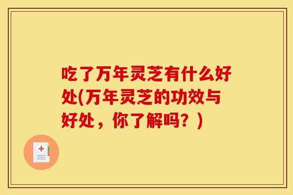 吃了万年灵芝有什么好处(万年灵芝的功效与好处，你了解吗？)