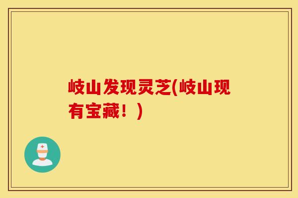 岐山发现灵芝(岐山现有宝藏！)