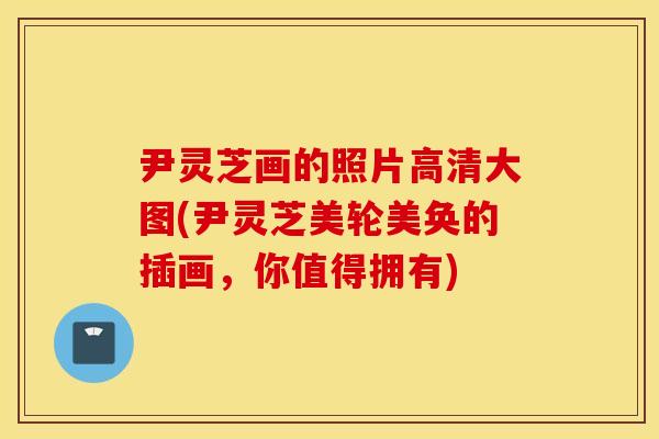 尹灵芝画的照片高清大图(尹灵芝美轮美奂的插画，你值得拥有)