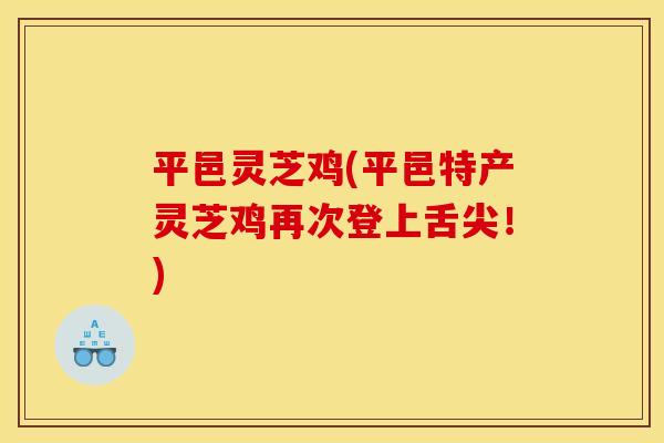 平邑灵芝鸡(平邑特产灵芝鸡再次登上舌尖！)
