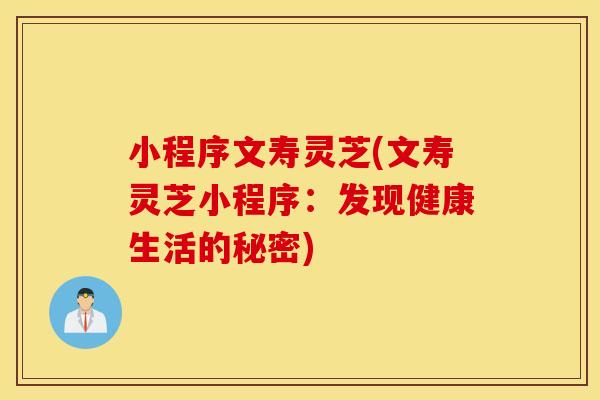 小程序文寿灵芝(文寿灵芝小程序：发现健康生活的秘密)