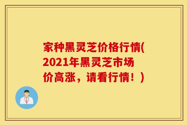 家种黑灵芝价格行情(2021年黑灵芝市场价高涨,请看行情!) 家种黑灵芝价格行情(2021年黑灵芝市场价高涨,请看行情!)