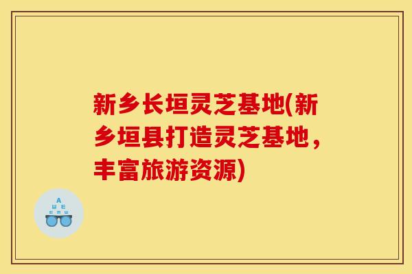 新乡长垣灵芝基地(新乡垣县打造灵芝基地,丰富旅游资源) 新乡长垣灵芝基地(新乡垣县打造灵芝基地,丰富旅游资源)