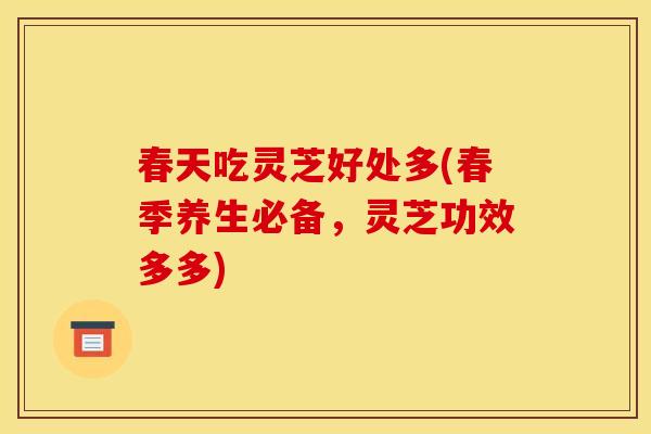 春天吃灵芝好处多(春季养生必备,灵芝功效多多) 春天吃灵芝好处多(春季养生必备,灵芝功效多多)