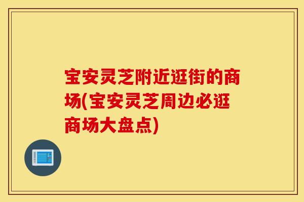 宝安灵芝附近逛街的商场(宝安灵芝周边必逛商场大盘点) 宝安灵芝附近逛街的商场(宝安灵芝周边必逛商场大盘点)