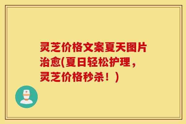 灵芝价格文案夏天图片治愈(夏日轻松护理，灵芝价格秒杀！)