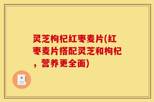 灵芝枸杞红枣麦片(红枣麦片搭配灵芝和枸杞，营养更全面)