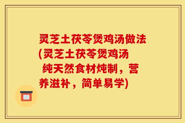 灵芝土茯苓煲鸡汤做法(灵芝土茯苓煲鸡汤  纯天然食材炖制	，营养滋补，简单易学)