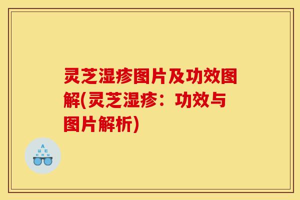 灵芝湿疹图片及功效图解(灵芝湿疹：功效与图片解析)