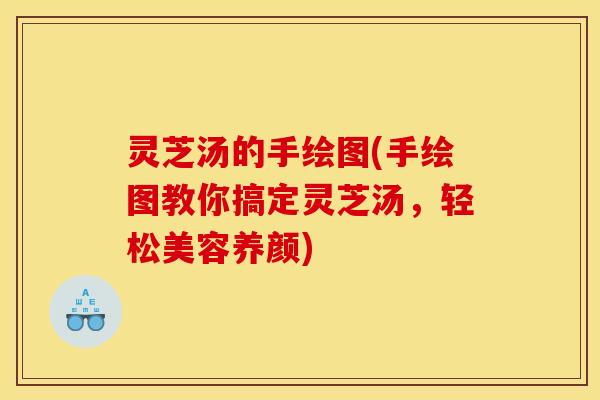 灵芝汤的手绘图(手绘图教你搞定灵芝汤	，轻松美容养颜)