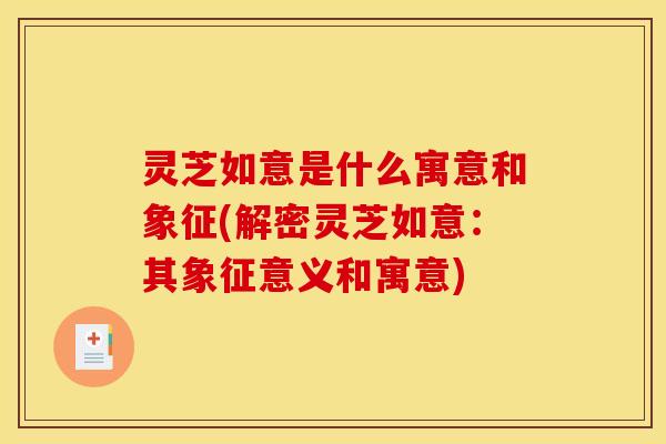灵芝如意是什么寓意和象征(解密灵芝如意：其象征意义和寓意)