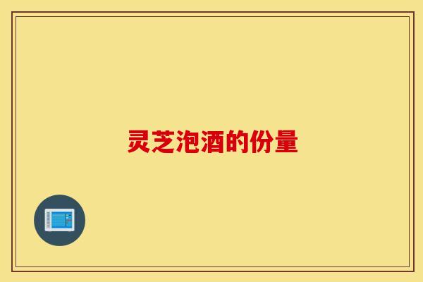 灵芝泡酒的份量