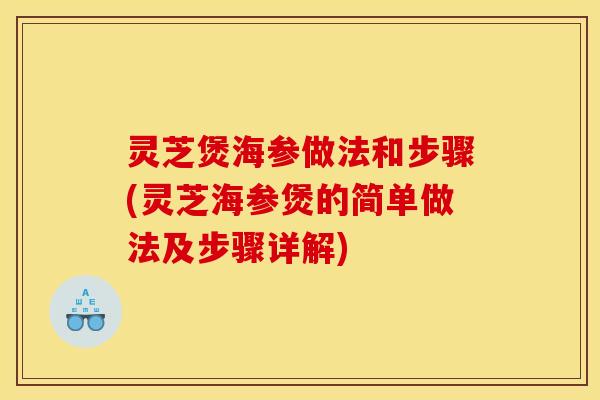 灵芝煲海参做法和步骤(灵芝海参煲的简单做法及步骤详解)