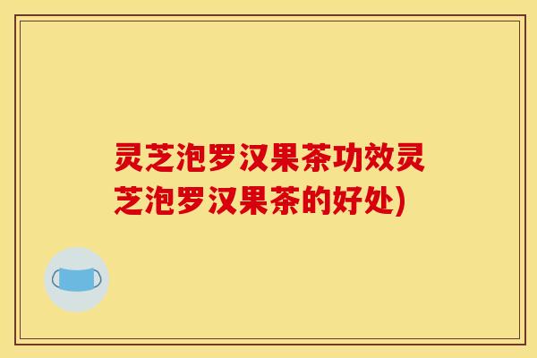 灵芝泡罗汉果茶功效灵芝泡罗汉果茶的好处)
