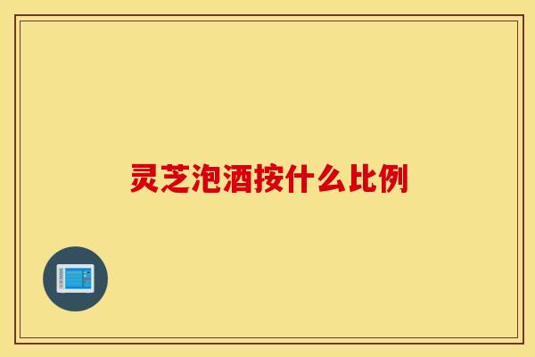 灵芝泡酒按什么比例