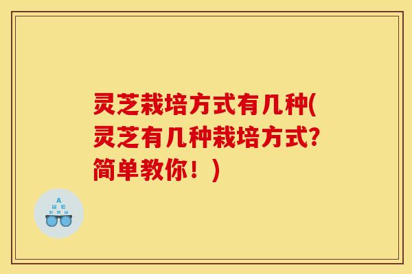 灵芝栽培方式有几种(灵芝有几种栽培方式？简单教你！)